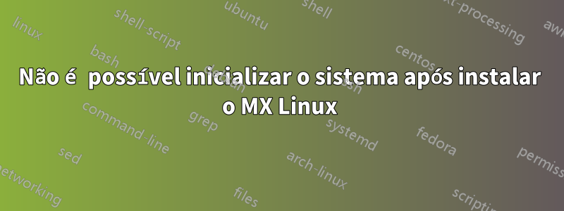 Não é possível inicializar o sistema após instalar o MX Linux