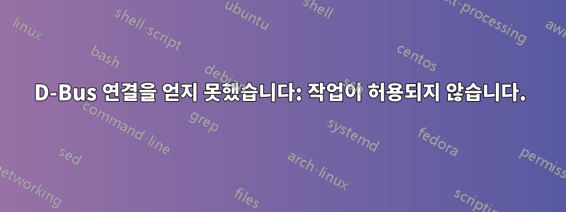 D-Bus 연결을 얻지 못했습니다: 작업이 허용되지 않습니다.