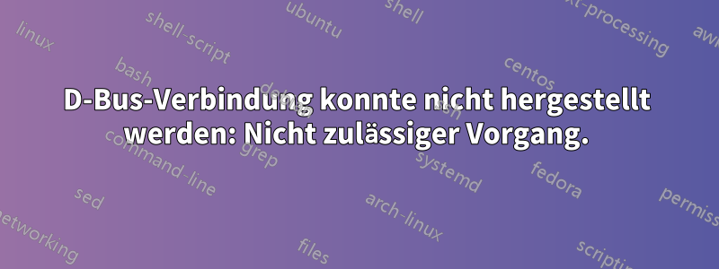 D-Bus-Verbindung konnte nicht hergestellt werden: Nicht zulässiger Vorgang.