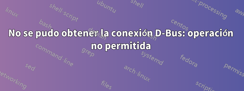 No se pudo obtener la conexión D-Bus: operación no permitida