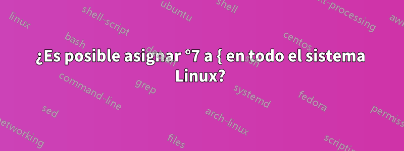 ¿Es posible asignar °7 a { en todo el sistema Linux?