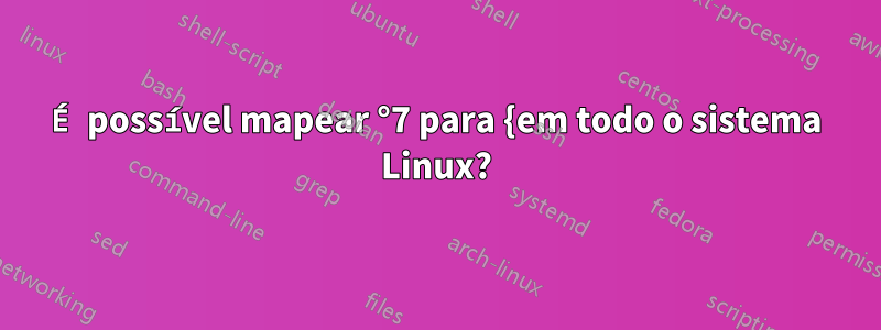 É possível mapear °7 para {em todo o sistema Linux?