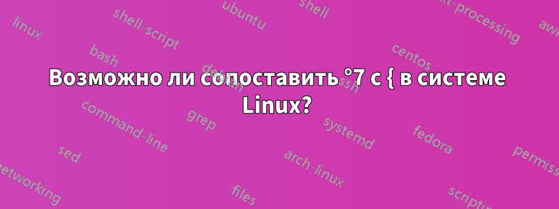 Возможно ли сопоставить °7 с { в системе Linux?