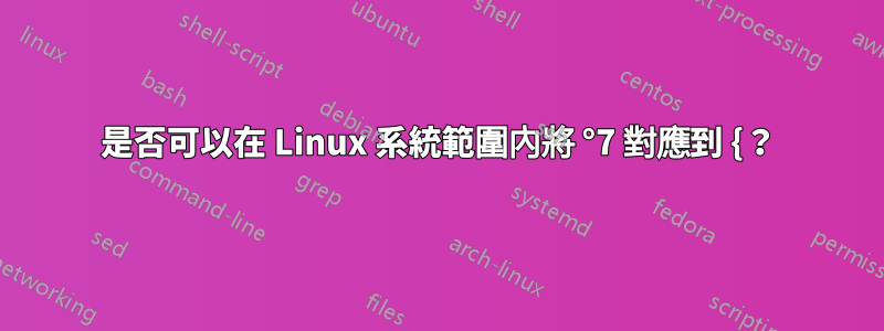 是否可以在 Linux 系統範圍內將 °7 對應到 {？