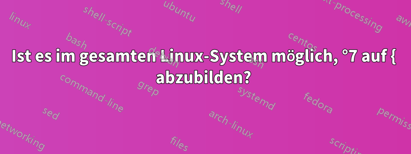 Ist es im gesamten Linux-System möglich, °7 auf { abzubilden?