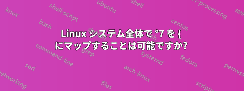 Linux システム全体で °7 を { にマップすることは可能ですか?