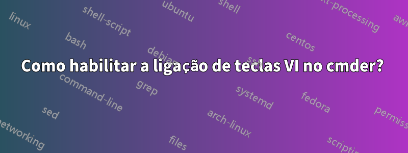 Como habilitar a ligação de teclas VI no cmder?