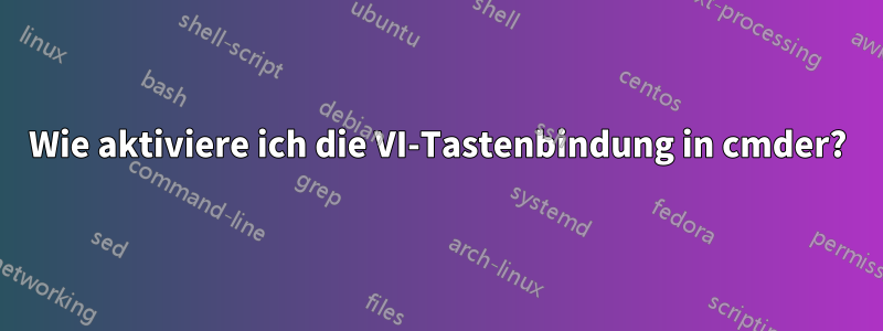 Wie aktiviere ich die VI-Tastenbindung in cmder?