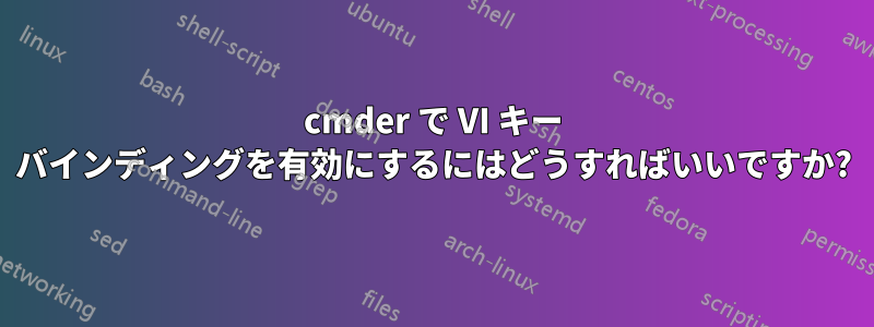 cmder で VI キー バインディングを有効にするにはどうすればいいですか?