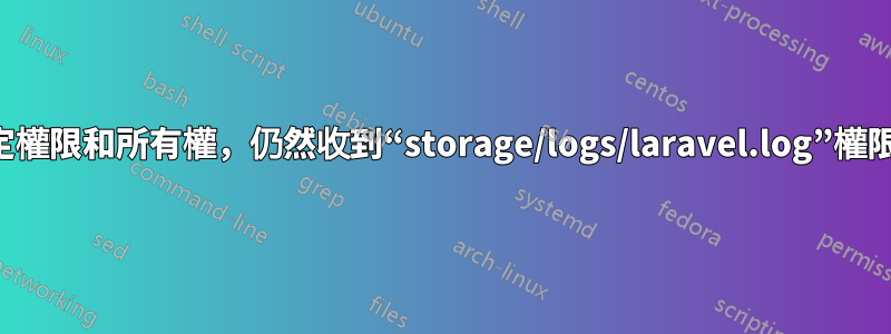 正確設定權限和所有權，仍然收到“storage/logs/laravel.log”權限被拒絕