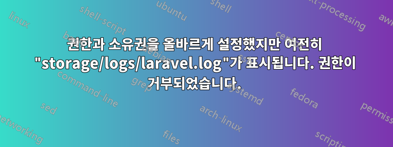 권한과 소유권을 올바르게 설정했지만 여전히 "storage/logs/laravel.log"가 표시됩니다. 권한이 거부되었습니다.