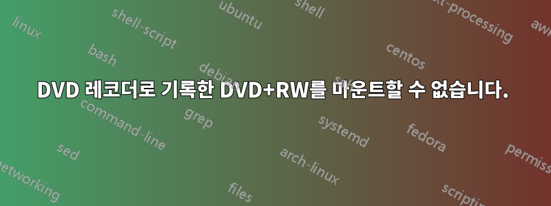 DVD 레코더로 기록한 DVD+RW를 마운트할 수 없습니다.