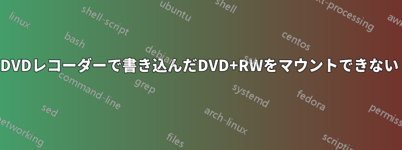 DVDレコーダーで書き込んだDVD+RWをマウントできない