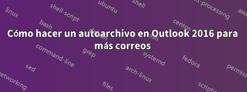 Cómo hacer un autoarchivo en Outlook 2016 para más correos