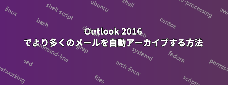 Outlook 2016 でより多くのメールを自動アーカイブする方法