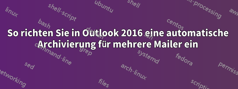 So richten Sie in Outlook 2016 eine automatische Archivierung für mehrere Mailer ein