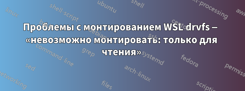 Проблемы с монтированием WSL drvfs — «невозможно монтировать: только для чтения»