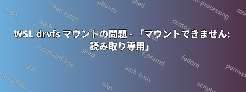 WSL drvfs マウントの問題 - 「マウントできません: 読み取り専用」