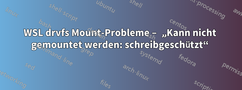 WSL drvfs Mount-Probleme – „Kann nicht gemountet werden: schreibgeschützt“