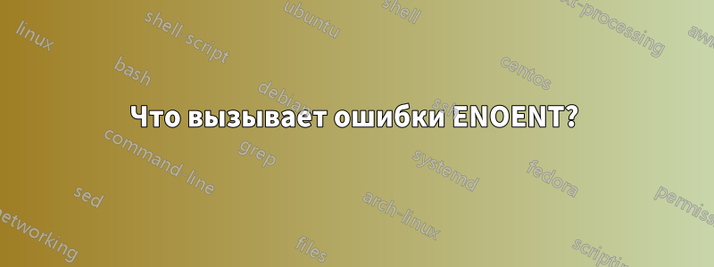 Что вызывает ошибки ENOENT?