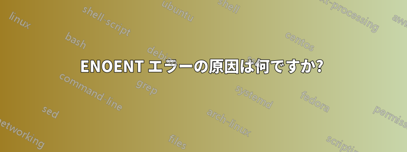 ENOENT エラーの原因は何ですか?