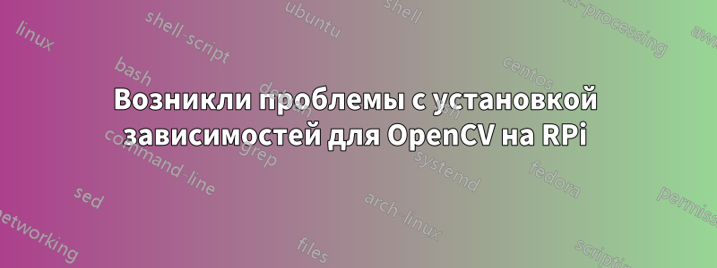 Возникли проблемы с установкой зависимостей для OpenCV на RPi