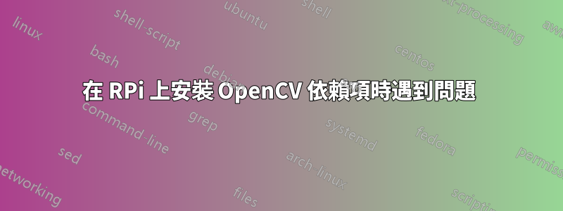 在 RPi 上安裝 OpenCV 依賴項時遇到問題