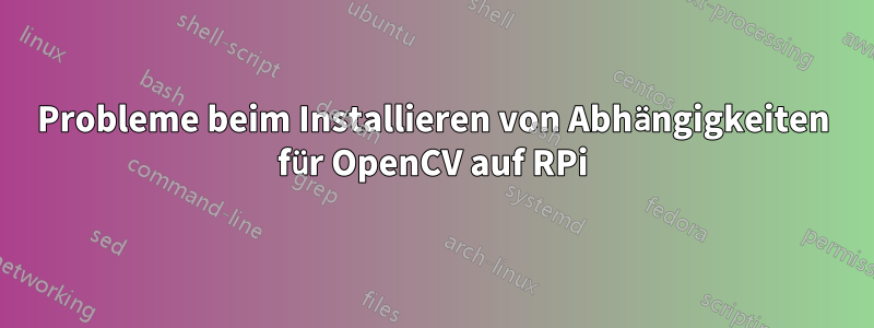 Probleme beim Installieren von Abhängigkeiten für OpenCV auf RPi