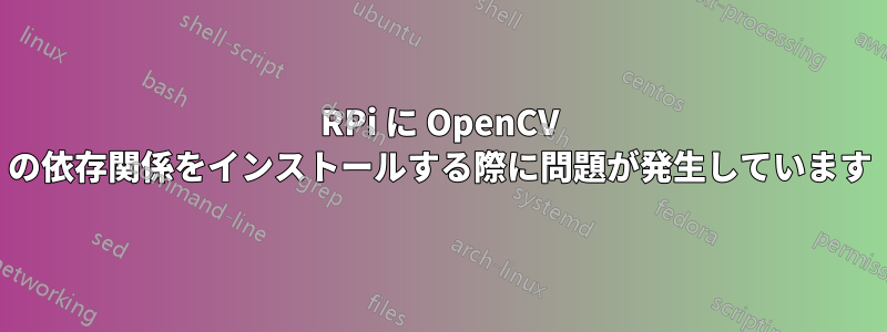 RPi に OpenCV の依存関係をインストールする際に問題が発生しています