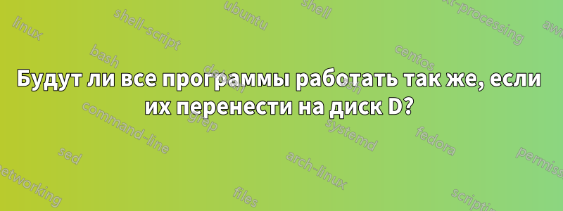 Будут ли все программы работать так же, если их перенести на диск D?