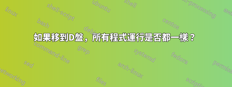 如果移到D盤，所有程式運行是否都一樣？