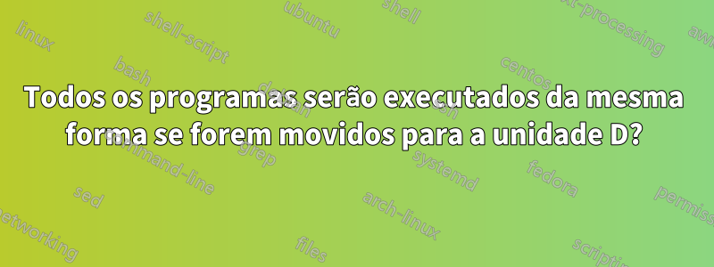 Todos os programas serão executados da mesma forma se forem movidos para a unidade D?