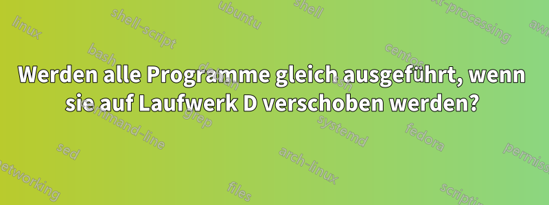 Werden alle Programme gleich ausgeführt, wenn sie auf Laufwerk D verschoben werden?