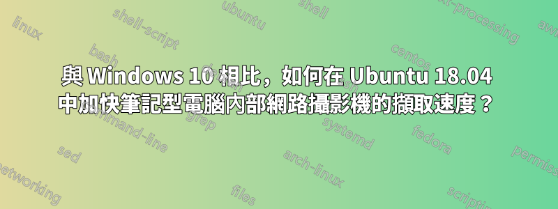 與 Windows 10 相比，如何在 Ubuntu 18.04 中加快筆記型電腦內部網路攝影機的擷取速度？