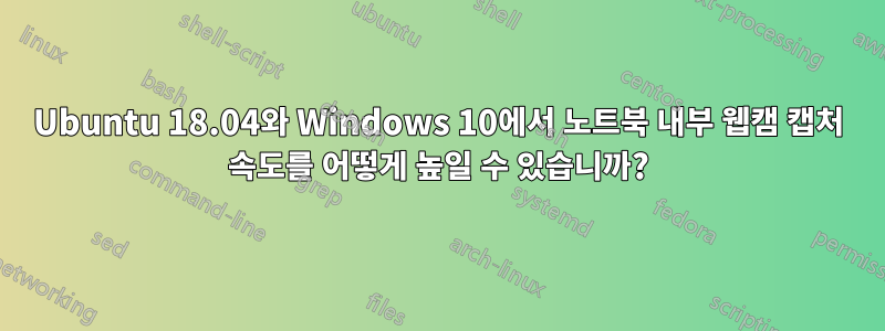 Ubuntu 18.04와 Windows 10에서 노트북 내부 웹캠 캡처 속도를 어떻게 높일 수 있습니까?