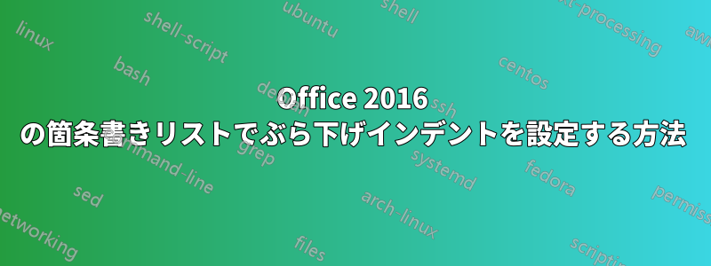 Office 2016 の箇条書きリストでぶら下げインデントを設定する方法