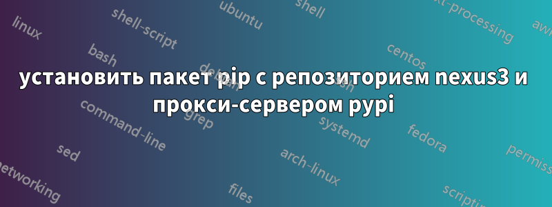 установить пакет pip с репозиторием nexus3 и прокси-сервером pypi