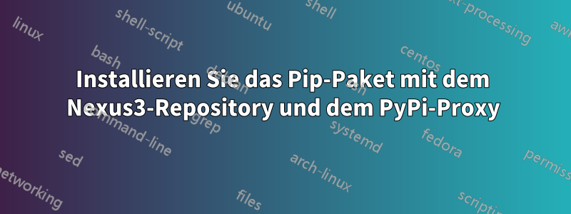 Installieren Sie das Pip-Paket mit dem Nexus3-Repository und dem PyPi-Proxy