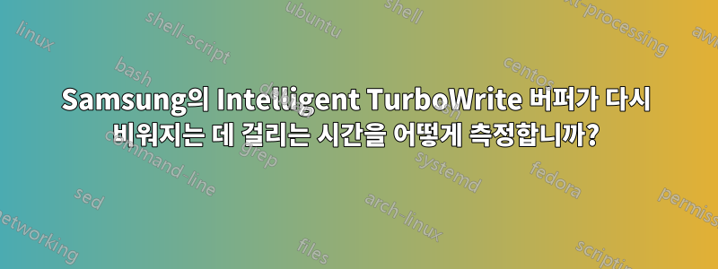 Samsung의 Intelligent TurboWrite 버퍼가 다시 비워지는 데 걸리는 시간을 어떻게 측정합니까?