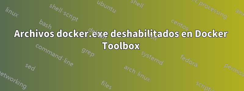 Archivos docker.exe deshabilitados en Docker Toolbox