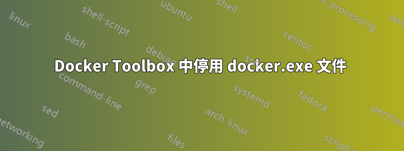 Docker Toolbox 中停用 docker.exe 文件