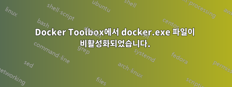 Docker Toolbox에서 docker.exe 파일이 비활성화되었습니다.