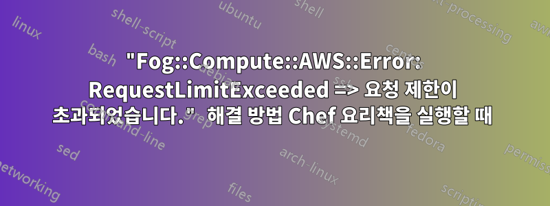 "Fog::Compute::AWS::Error: RequestLimitExceeded => 요청 제한이 초과되었습니다." 해결 방법 Chef 요리책을 실행할 때