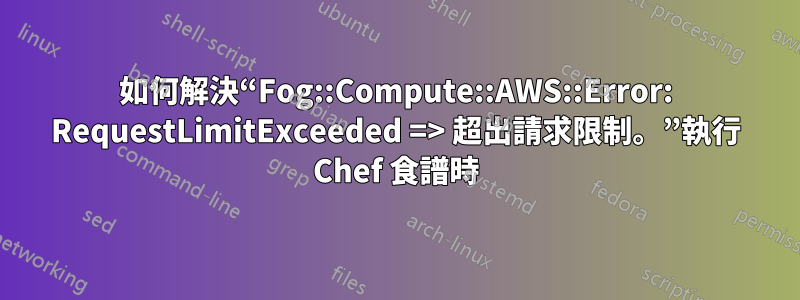 如何解決“Fog::Compute::AWS::Error: RequestLimitExceeded => 超出請求限制。”執行 Chef 食譜時