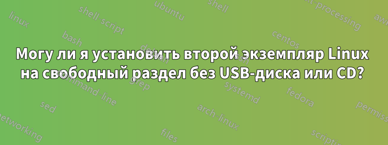 Могу ли я установить второй экземпляр Linux на свободный раздел без USB-диска или CD?