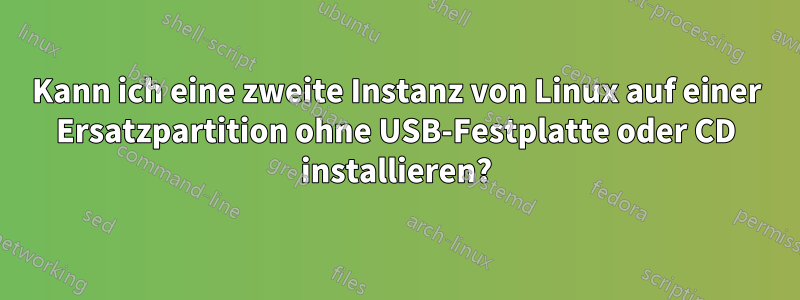 Kann ich eine zweite Instanz von Linux auf einer Ersatzpartition ohne USB-Festplatte oder CD installieren?