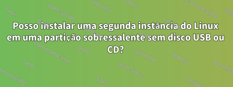 Posso instalar uma segunda instância do Linux em uma partição sobressalente sem disco USB ou CD?