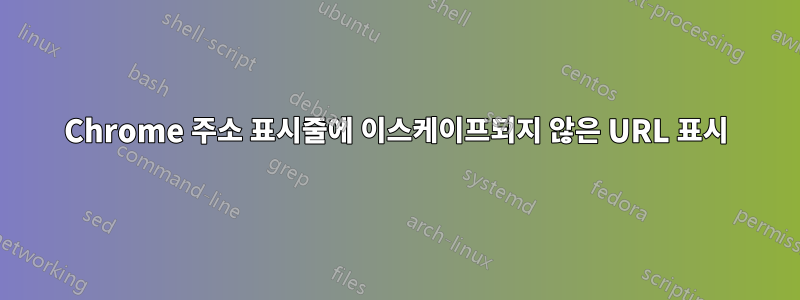 Chrome 주소 표시줄에 이스케이프되지 않은 URL 표시