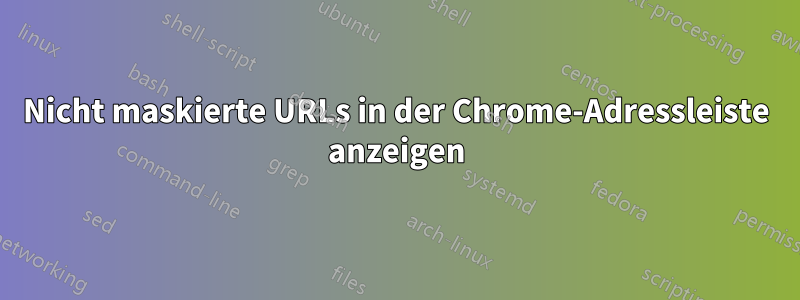 Nicht maskierte URLs in der Chrome-Adressleiste anzeigen