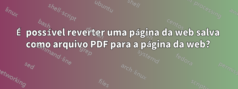 É possível reverter uma página da web salva como arquivo PDF para a página da web?